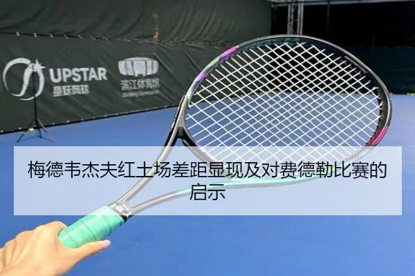 梅德韦杰夫红土场差距显现及对费德勒比赛的启示